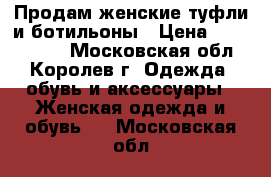 Продам женские туфли и ботильоны › Цена ­ 2500-3000 - Московская обл., Королев г. Одежда, обувь и аксессуары » Женская одежда и обувь   . Московская обл.